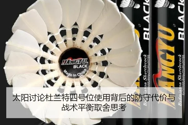 太阳讨论杜兰特四号位使用背后的防守代价与战术平衡取舍思考