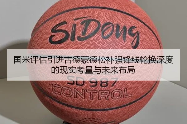 国米评估引进古德蒙德松补强锋线轮换深度的现实考量与未来布局