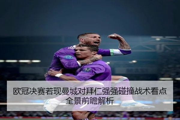 欧冠决赛若现曼城对拜仁强强碰撞战术看点全景前瞻解析