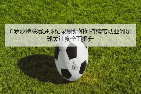 C罗沙特联赛进球纪录刷新如何持续带动亚洲足球关注度全面提升