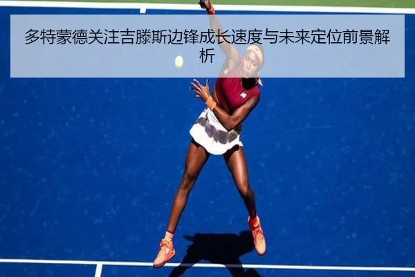 多特蒙德关注吉滕斯边锋成长速度与未来定位前景解析
