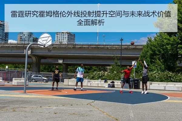 雷霆研究霍姆格伦外线投射提升空间与未来战术价值全面解析