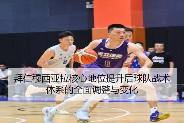 拜仁穆西亚拉核心地位提升后球队战术体系的全面调整与变化