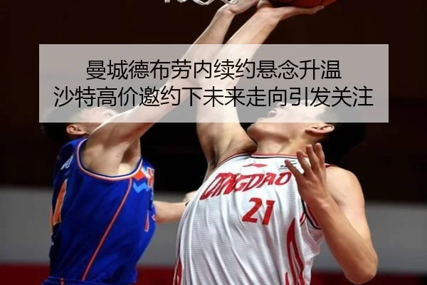 曼城德布劳内续约悬念升温 沙特高价邀约下未来走向引发关注